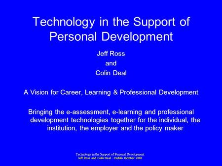 Technology in the Support of Personal Development Jeff Ross and Colin Deal – Dublin October 2006 Technology in the Support of Personal Development Jeff.