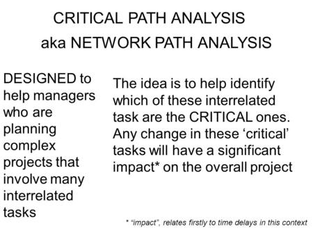 CRITICAL PATH ANALYSIS aka NETWORK PATH ANALYSIS DESIGNED to help managers who are planning complex projects that involve many interrelated tasks The idea.