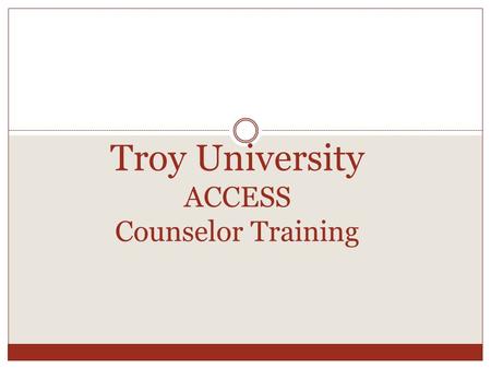 Troy University ACCESS Counselor Training. Information Live Web Address:  Username: firstname.lastname Password: