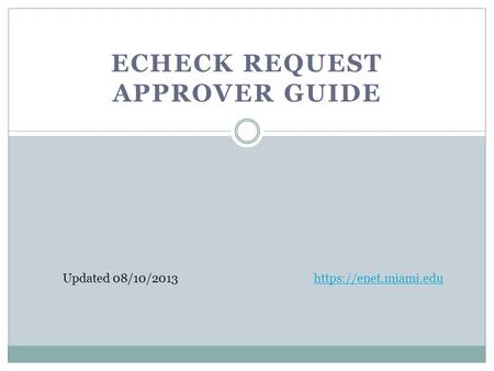 ECHECK REQUEST APPROVER GUIDE Updated 08/10/2013https://enet.miami.edu.