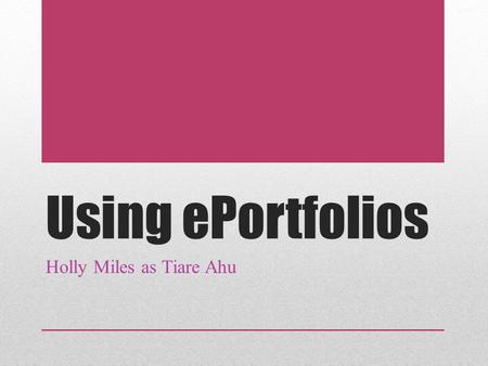 Using ePortfolios Holly Miles as Tiare Ahu. Reasons for Use Interactive learning Display of work done by students Student directed learning Students decide.