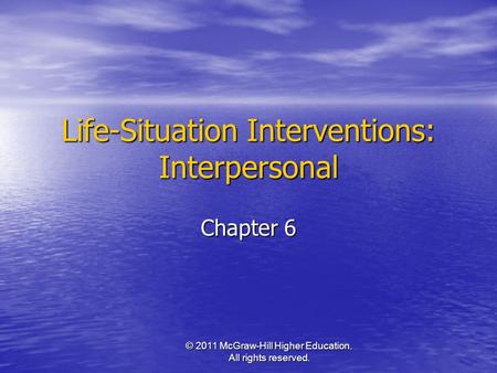 Life-Situation Interventions: Interpersonal Chapter 6 © 2011 McGraw-Hill Higher Education. All rights reserved.