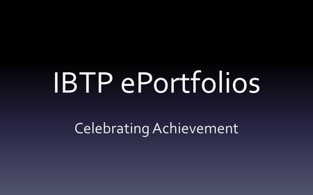 IBTP ePortfolios Celebrating Achievement. Overview ePortfolios – Design Elements & Requirements – Categories – Marking.