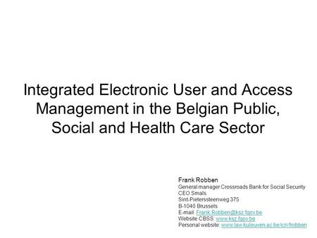 Integrated Electronic User and Access Management in the Belgian Public, Social and Health Care Sector Frank Robben General manager Crossroads Bank for.