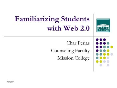 Fall 2009 Familiarizing Students with Web 2.0 Char Perlas Counseling Faculty Mission College.