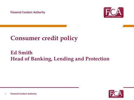 Consumer credit policy Ed Smith Head of Banking, Lending and Protection 1.