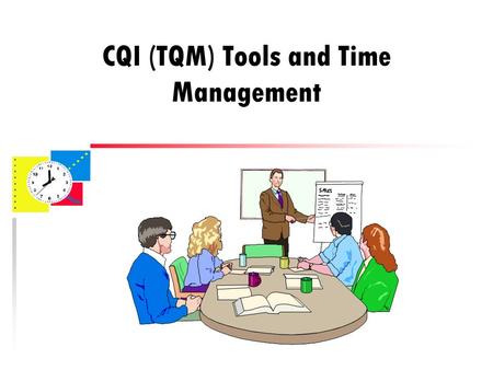 CQI (TQM) Tools and Time Management. CQI or TQM?? u CQI – Continuous Quality Improvement or u TQM – Total Quality Management Technically, there are some.