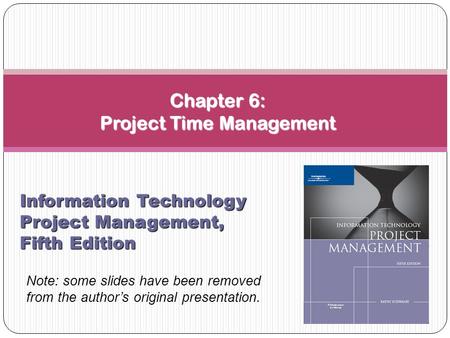Chapter 6: Project Time Management Information Technology Project Management, Fifth Edition Note: some slides have been removed from the author’s original.