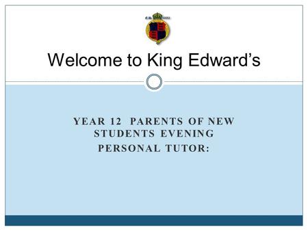 YEAR 12 PARENTS OF NEW STUDENTS EVENING PERSONAL TUTOR: Welcome to King Edward’s.