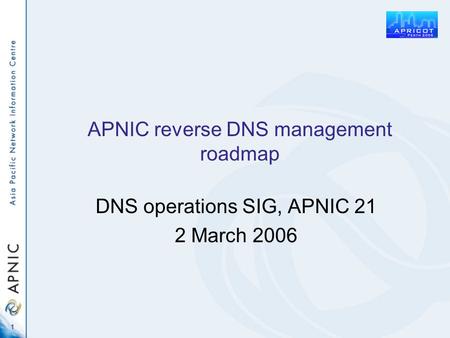 1 APNIC reverse DNS management roadmap DNS operations SIG, APNIC 21 2 March 2006.