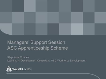 Managers’ Support Session ASC Apprenticeship Scheme Stephanie Charles Learning & Development Consultant, ASC Workforce Development.