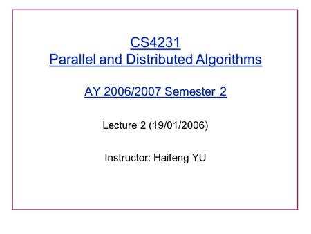 CS4231 Parallel and Distributed Algorithms AY 2006/2007 Semester 2 Lecture 2 (19/01/2006) Instructor: Haifeng YU.