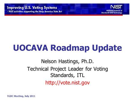 TGDC Meeting, July 2011 UOCAVA Roadmap Update Nelson Hastings, Ph.D. Technical Project Leader for Voting Standards, ITL