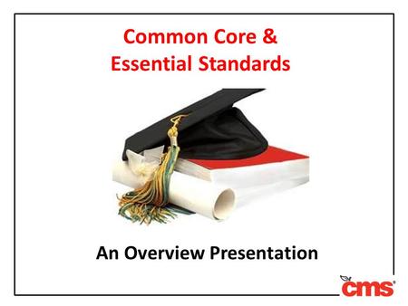 Common Core & Essential Standards An Overview Presentation.