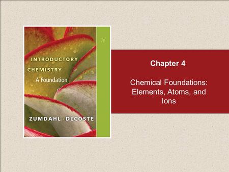Chemical Foundations: Elements, Atoms, and Ions Chapter 4.