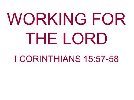 WORKING FOR THE LORD I CORINTHIANS 15:57-58. We Are Commanded To Work In the secular realm. II Thessalonians 3:10-12 For even when we were with you, we.