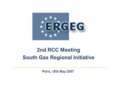 Paris, 18th May 2007 2nd RCC Meeting South Gas Regional Initiative.