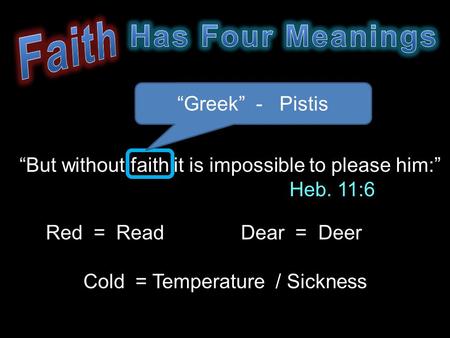 “But without faith it is impossible to please him:” Heb. 11:6 “Greek” - Pistis Red = ReadDear = Deer Cold = Temperature / Sickness.