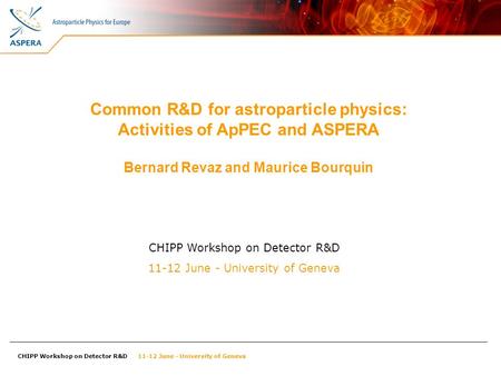 CHIPP Workshop on Detector R&D 11-12 June - University of Geneva Common R&D for astroparticle physics: Activities of ApPEC and ASPERA Bernard Revaz and.