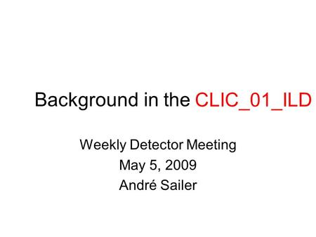 Background in the CILD01fw Weekly Detector Meeting May 5, 2009 André Sailer CLIC_01_ILD.