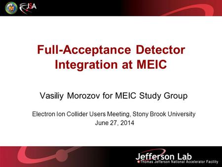 Full-Acceptance Detector Integration at MEIC Vasiliy Morozov for MEIC Study Group Electron Ion Collider Users Meeting, Stony Brook University June 27,