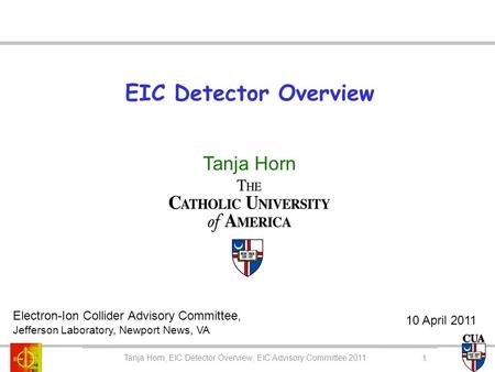 EIC Detector Overview Tanja Horn Tanja Horn, EIC Detector Overview, EIC Advisory Committee 2011 Electron-Ion Collider Advisory Committee, Jefferson Laboratory,
