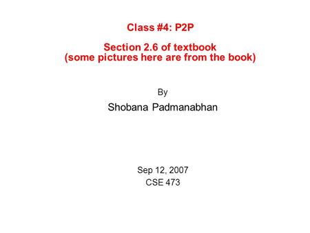 By Shobana Padmanabhan Sep 12, 2007 CSE 473 Class #4: P2P Section 2.6 of textbook (some pictures here are from the book)