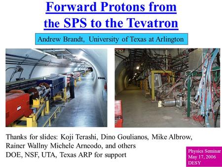 Forward Protons from the SPS to the Tevatron Andrew Brandt, University of Texas at Arlington Physics Seminar May 17, 2006 DESY Thanks for slides: Koji.