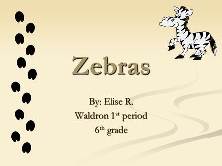 Zebras By: Elise R. Waldron 1st period 6th grade.