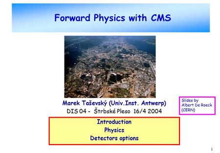 1 Forward Physics with CMS Marek Taševský (Univ.Inst. Antwerp) DIS 04 - Štrbské Pleso 16/4 2004 Introduction Physics Detectors options Slides by Albert.