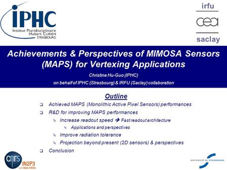 Irfu saclay Achievements & Perspectives of MIMOSA Sensors (MAPS) for Vertexing Applications Christine Hu-Guo (IPHC) on behalf of IPHC (Strasbourg) & IRFU.