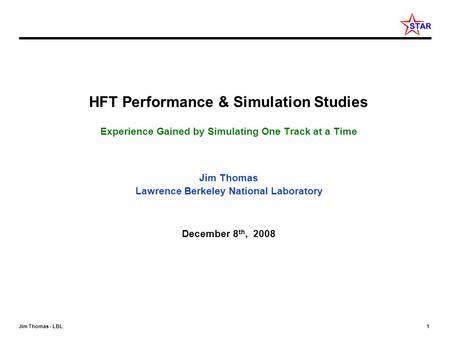 Jim Thomas - LBL 1 HFT Performance & Simulation Studies Experience Gained by Simulating One Track at a Time Jim Thomas Lawrence Berkeley National Laboratory.