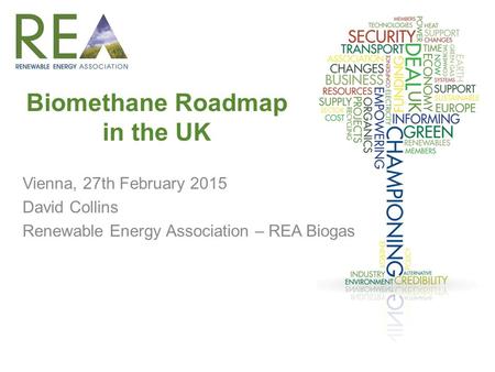Biomethane Roadmap in the UK Vienna, 27th February 2015 David Collins Renewable Energy Association – REA Biogas.