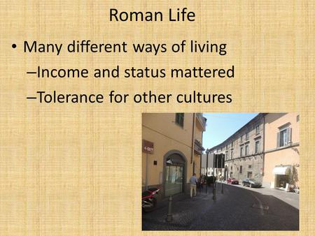 Roman Life Many different ways of living – Income and status mattered – Tolerance for other cultures.