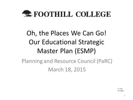 Oh, the Places We Can Go! Our Educational Strategic Master Plan (ESMP) Planning and Resource Council (PaRC) March 18, 2015 E. Kuo FH IR&P 1.