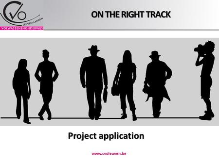 ON THE RIGHT TRACK www.cvoleuven.be Project application.