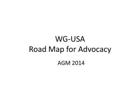 WG-USA Road Map for Advocacy AGM 2014. Advocacy Facts Advocacy is the deliberate process of influencing decision makers, stakeholders and other relevant.