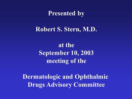 Presented by Robert S. Stern, M.D. at the September 10, 2003 meeting of the Dermatologic and Ophthalmic Drugs Advisory Committee.