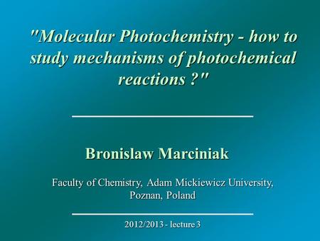 Faculty of Chemistry, Adam Mickiewicz University, Poznan, Poland 2012/2013 - lecture 3 Molecular Photochemistry - how to study mechanisms of photochemical.