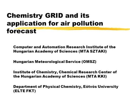 Chemistry GRID and its application for air pollution forecast Computer and Automation Research Institute of the Hungarian Academy of Sciences (MTA SZTAKI)
