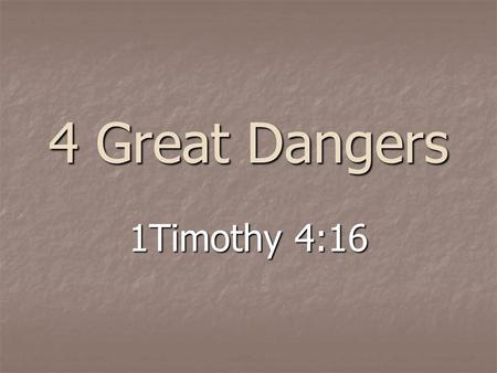 4 Great Dangers 1Timothy 4:16. “A lack of Bible knowledge and a light regard for what it says.”