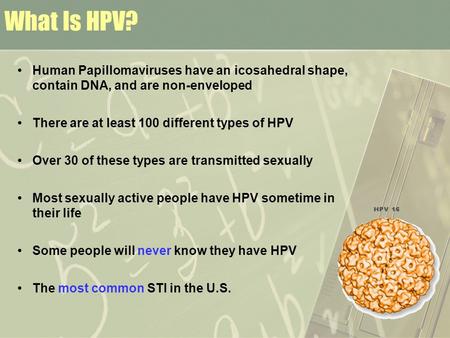 What Is HPV? Human Papillomaviruses have an icosahedral shape, contain DNA, and are non-enveloped There are at least 100 different types of HPV Over 30.