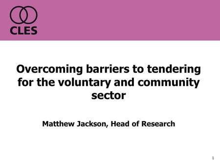 1 Overcoming barriers to tendering for the voluntary and community sector Matthew Jackson, Head of Research.