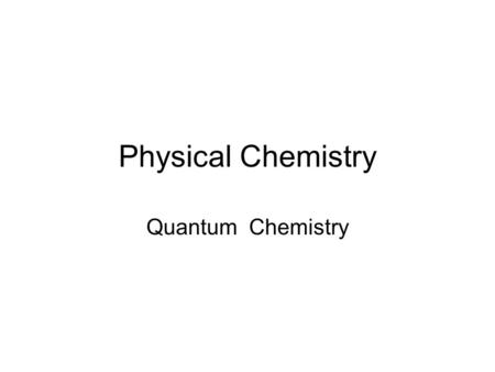 Physical Chemistry Quantum Chemistry. Quantum Mechanics – Historical Background »Physics in the Late 19th Century (prior to quantum mechanics (QM)) Atoms.