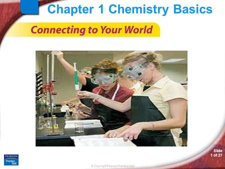 © Copyright Pearson Prentice Hall Slide 1 of 27 Chapter 1 Chemistry Basics.