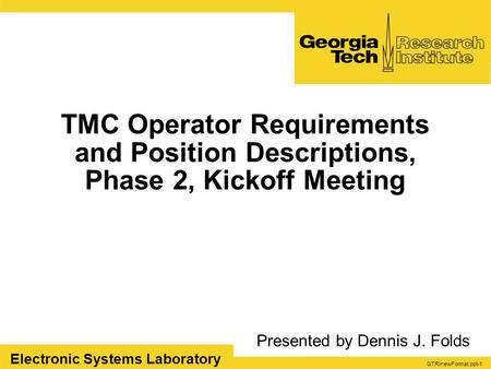 GTRInewFormat.ppt-1 Electronic Systems Laboratory TMC Operator Requirements and Position Descriptions, Phase 2, Kickoff Meeting Presented by Dennis J.