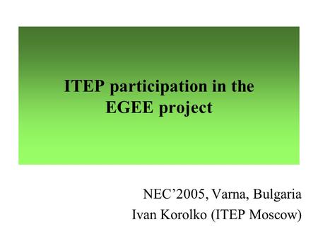 ITEP participation in the EGEE project NEC’2005, Varna, Bulgaria Ivan Korolko (ITEP Moscow)