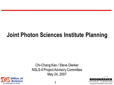 BROOKHAVEN SCIENCE ASSOCIATES 1 Chi-Chang Kao / Steve Dierker NSLS-II Project Advisory Committee May 24, 2007 Joint Photon Sciences Institute Planning.