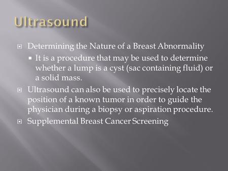  Determining the Nature of a Breast Abnormality  It is a procedure that may be used to determine whether a lump is a cyst (sac containing fluid) or a.