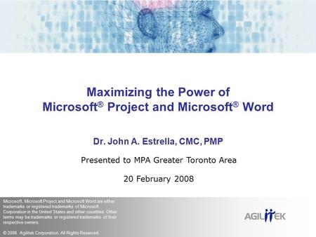 Maximizing the Power of Microsoft ® Project and Microsoft ® Word Dr. John A. Estrella, CMC, PMP Presented to MPA Greater Toronto Area 20 February 2008.